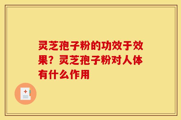 灵芝孢子粉的功效于效果?灵芝孢子粉对人体有什么作用