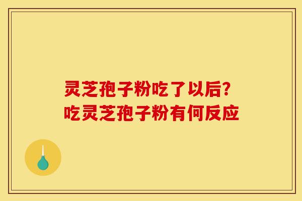 灵芝孢子粉吃了以后?吃灵芝孢子粉有何反应