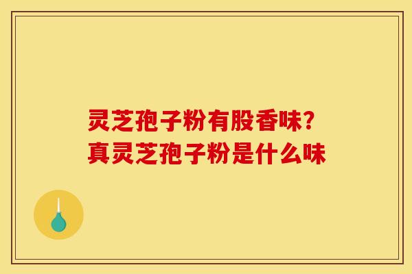 灵芝孢子粉有股香味？真灵芝孢子粉是什么味