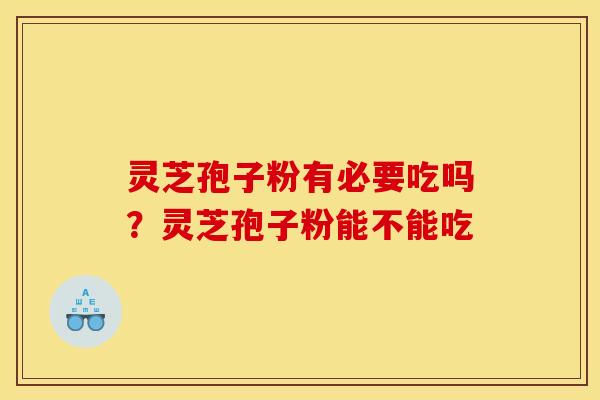 灵芝孢子粉有必要吃吗？灵芝孢子粉能不能吃