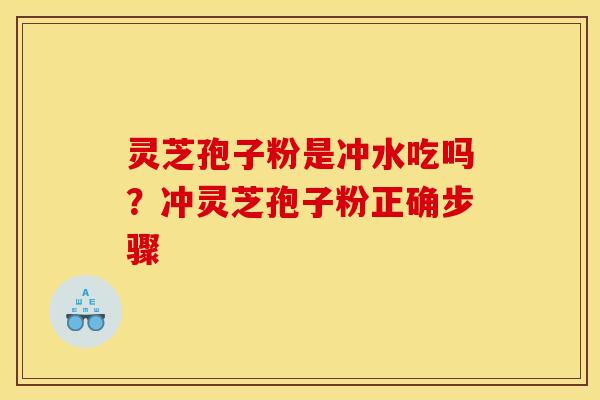 灵芝孢子粉是冲水吃吗？冲灵芝孢子粉正确步骤