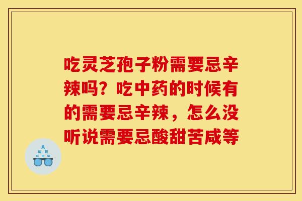 吃灵芝孢子粉需要忌辛辣吗?吃中药的时候有的需要忌辛辣,怎么没听说需要忌酸甜苦咸等