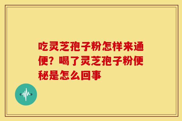 吃灵芝孢子粉怎样来通便？喝了灵芝孢子粉便秘是怎么回事