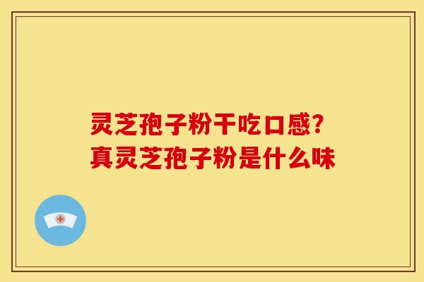 灵芝孢子粉干吃口感?真灵芝孢子粉是什么味