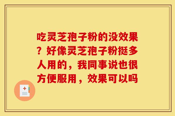 吃灵芝孢子粉的没效果？好像灵芝孢子粉挺多人用的，我同事说也很方便服用，效果可以吗