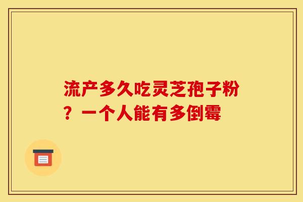 流产多久吃灵芝孢子粉?一个人能有多倒霉