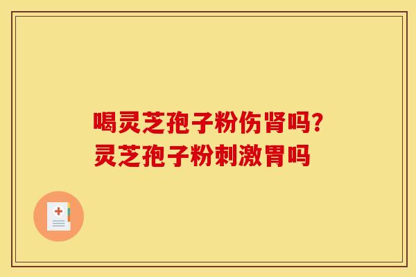 喝灵芝孢子粉伤肾吗?灵芝孢子粉刺激胃吗