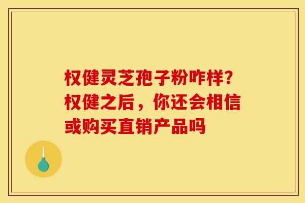 权健灵芝孢子粉咋样?权健之后,你还会相信或购买直销产品吗