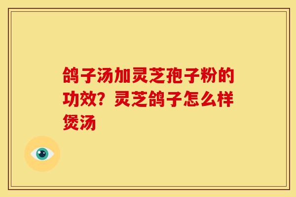鸽子汤加灵芝孢子粉的功效?灵芝鸽子怎么样煲汤