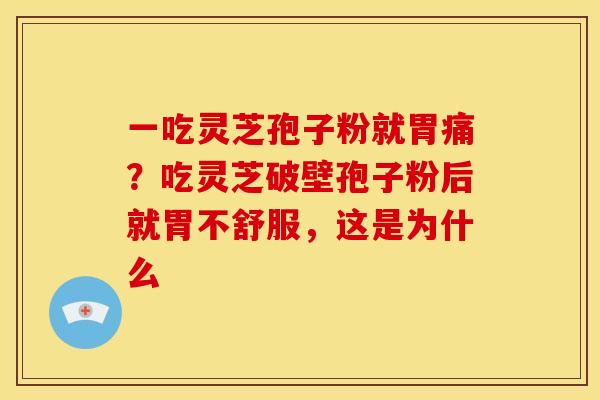 一吃灵芝孢子粉就胃痛?吃灵芝破壁孢子粉后就胃不舒服,这是为什么