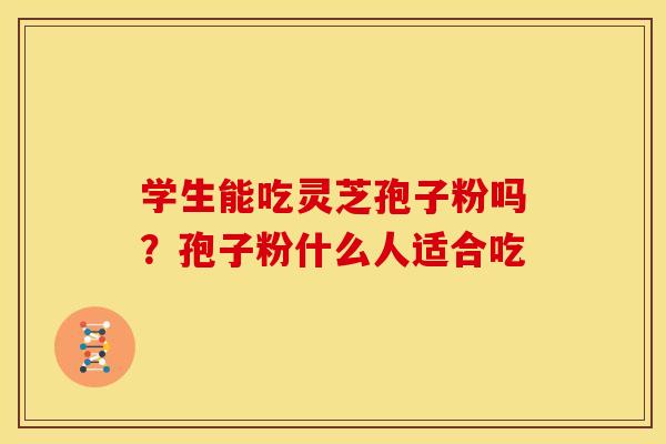 学生能吃灵芝孢子粉吗?孢子粉什么人适合吃