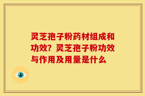 灵芝孢子粉药材组成和功效?灵芝孢子粉功效与作用及用量是什么