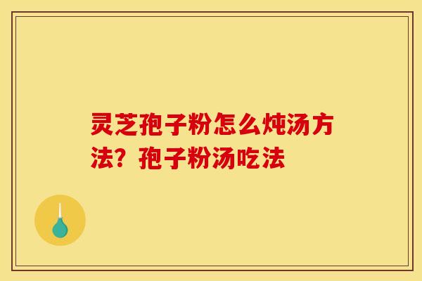 灵芝孢子粉怎么炖汤方法?孢子粉汤吃法