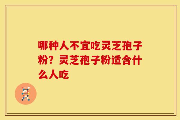 哪种人不宜吃灵芝孢子粉?灵芝孢子粉适合什么人吃