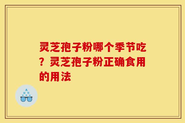 灵芝孢子粉哪个季节吃?灵芝孢子粉正确食用的用法