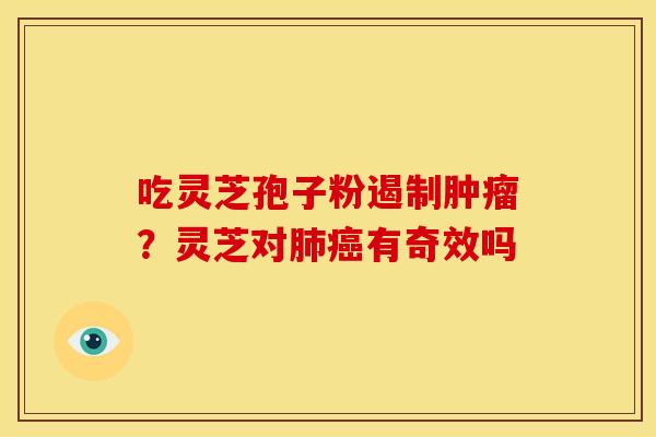 吃灵芝孢子粉遏制肿瘤?灵芝对肺癌有奇效吗