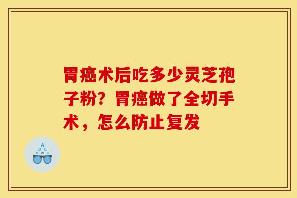 胃癌术后吃多少灵芝孢子粉?胃癌做了全切手术,怎么防止复发
