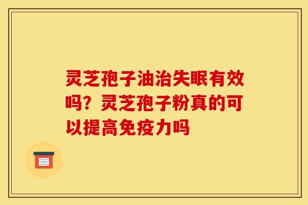 灵芝孢子油治失眠有效吗?灵芝孢子粉真的可以提高免疫力吗