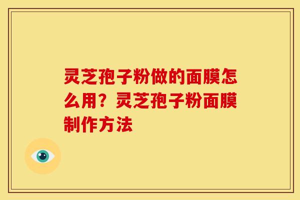 灵芝孢子粉做的面膜怎么用?灵芝孢子粉面膜制作方法