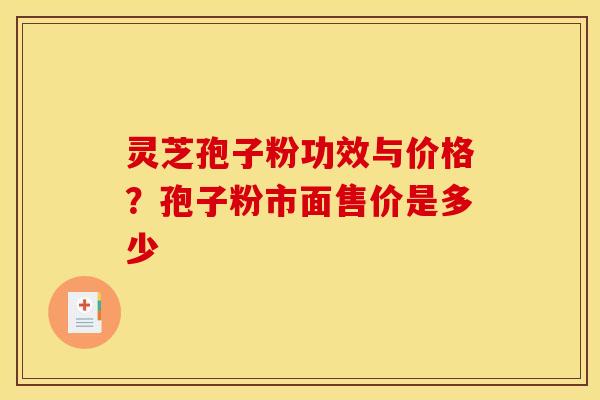 灵芝孢子粉功效与价格?孢子粉市面售价是多少