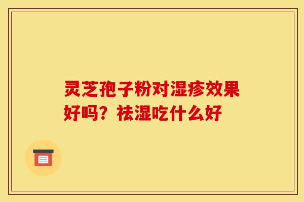 灵芝孢子粉对湿疹效果好吗？祛湿吃什么好