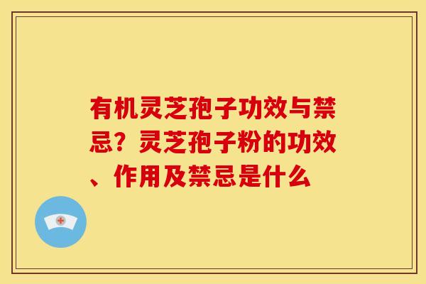 有机灵芝孢子功效与禁忌?灵芝孢子粉的功效、作用及禁忌是什么