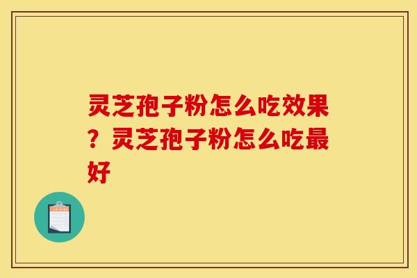 灵芝孢子粉怎么吃效果?灵芝孢子粉怎么吃最好