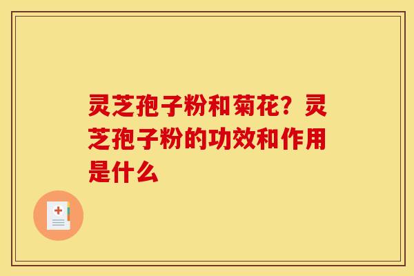 灵芝孢子粉和菊花？灵芝孢子粉的功效和作用是什么
