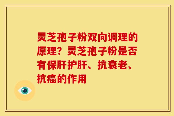 灵芝孢子粉双向调理的原理?灵芝孢子粉是否有保肝护肝、抗衰老、抗癌的作用