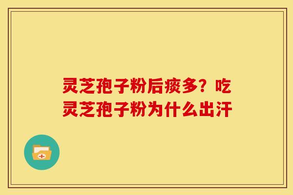 灵芝孢子粉后痰多?吃灵芝孢子粉为什么出汗