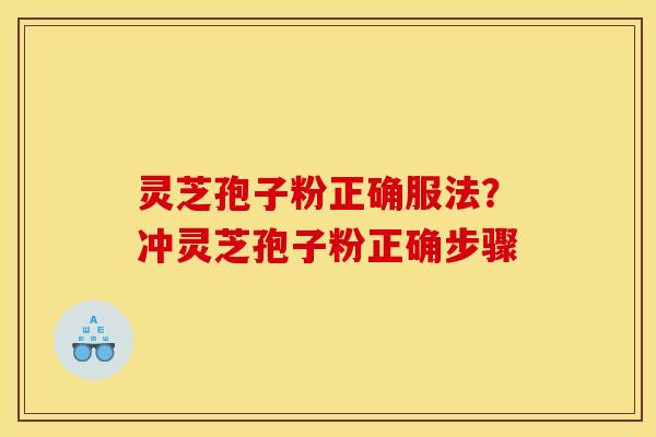 灵芝孢子粉正确服法?冲灵芝孢子粉正确步骤