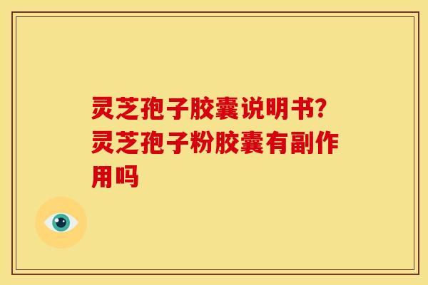 灵芝孢子胶囊说明书？灵芝孢子粉胶囊有副作用吗