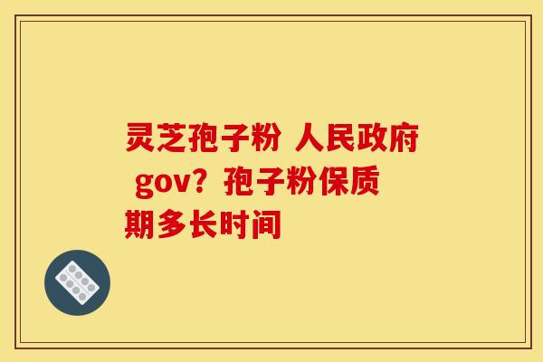 灵芝孢子粉 人民政府 gov?孢子粉保质期多长时间