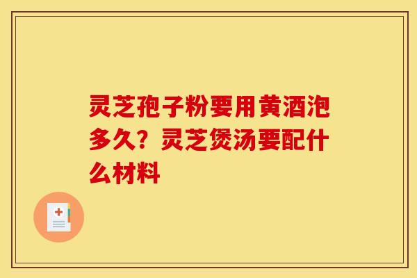灵芝孢子粉要用黄酒泡多久?灵芝煲汤要配什么材料
