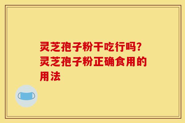 灵芝孢子粉干吃行吗?灵芝孢子粉正确食用的用法