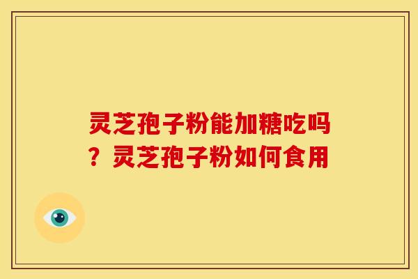 灵芝孢子粉能加糖吃吗?灵芝孢子粉如何食用