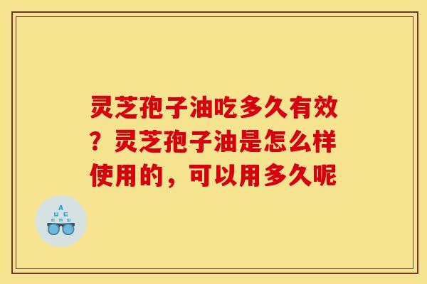 灵芝孢子油吃多久有效?灵芝孢子油是怎么样使用的,可以用多久呢