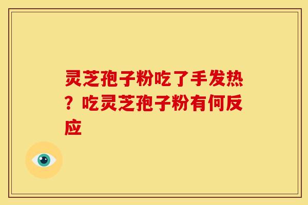 灵芝孢子粉吃了手发热?吃灵芝孢子粉有何反应