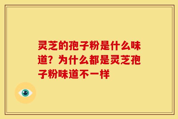 灵芝的孢子粉是什么味道?为什么都是灵芝孢子粉味道不一样