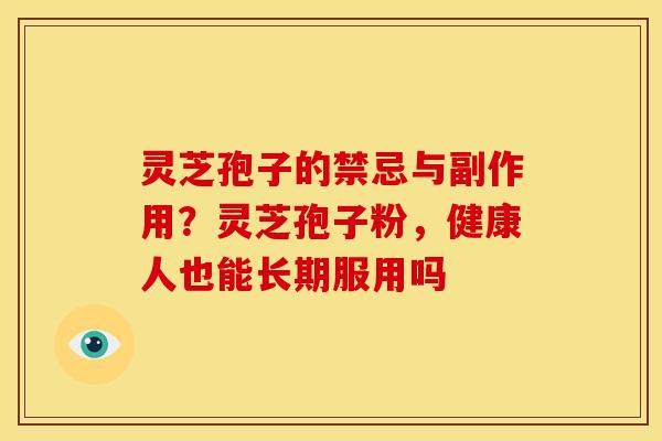灵芝孢子的禁忌与副作用?灵芝孢子粉,健康人也能长期服用吗