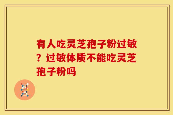 有人吃灵芝孢子粉过敏?过敏体质不能吃灵芝孢子粉吗