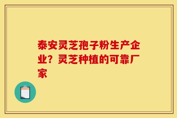泰安灵芝孢子粉生产企业?灵芝种植的可靠厂家