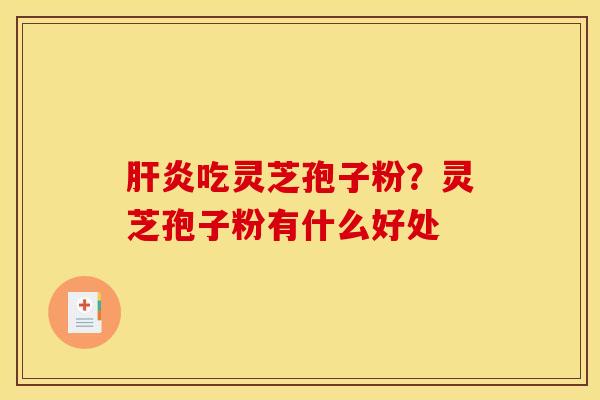 肝炎吃灵芝孢子粉？灵芝孢子粉有什么好处