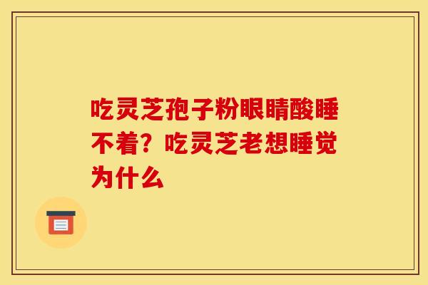 吃灵芝孢子粉眼睛酸睡不着？吃灵芝老想睡觉为什么