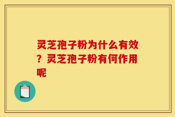 灵芝孢子粉为什么有效？灵芝孢子粉有何作用呢