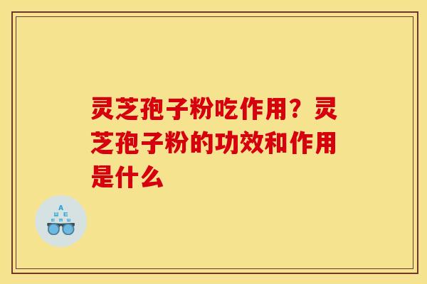 灵芝孢子粉吃作用?灵芝孢子粉的功效和作用是什么