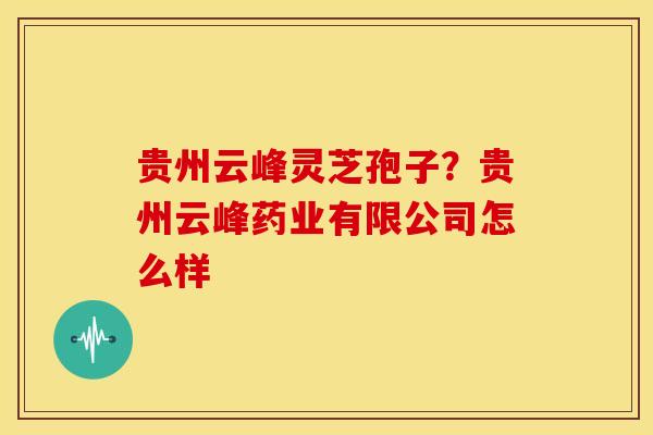 贵州云峰灵芝孢子?贵州云峰药业有限公司怎么样