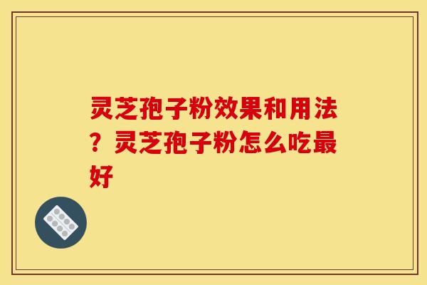 灵芝孢子粉效果和用法?灵芝孢子粉怎么吃最好