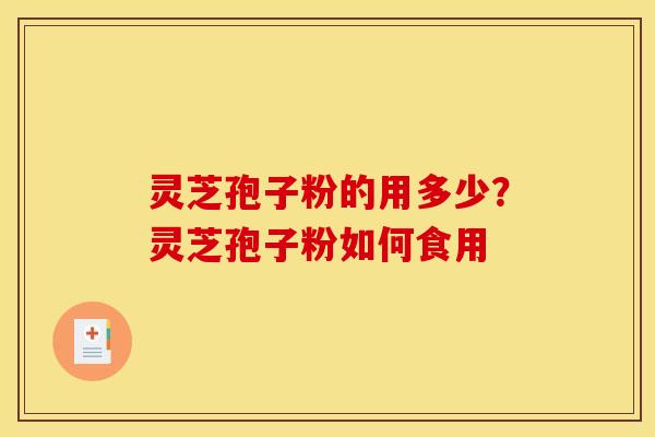 灵芝孢子粉的用多少?灵芝孢子粉如何食用