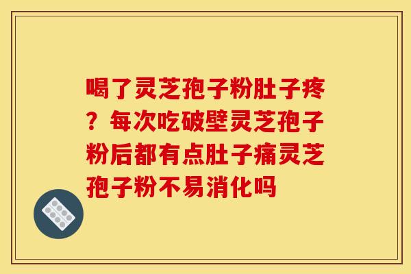 喝了灵芝孢子粉肚子疼?每次吃破壁灵芝孢子粉后都有点肚子痛灵芝孢子粉不易消化吗